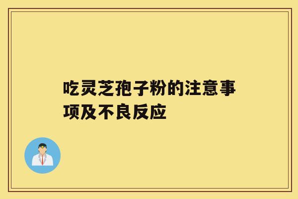 吃灵芝孢子粉的注意事项及不良反应