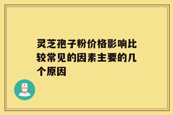 灵芝孢子粉价格影响比较常见的因素主要的几个原因