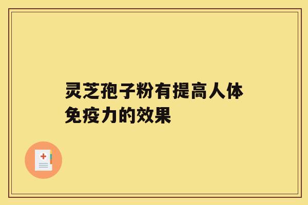 灵芝孢子粉有提高人体免疫力的效果 灵芝孢子粉有提高人体免疫力的效果
