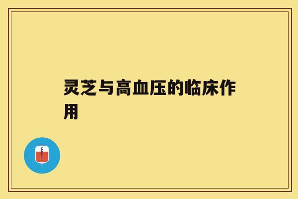 灵芝与高血压的临床作用 灵芝与高血压的临床作用