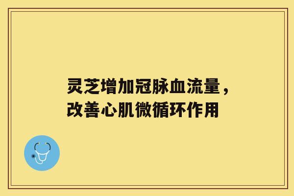 灵芝增加冠脉流量，改善心肌微循环作用