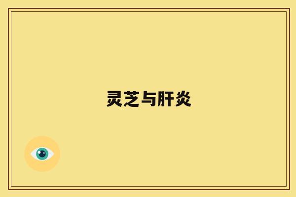 灵芝与肝炎 灵芝与肝炎