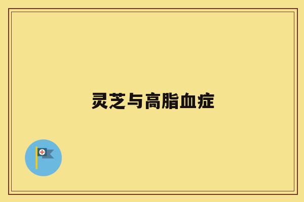 灵芝与高脂血症 灵芝与高脂血症