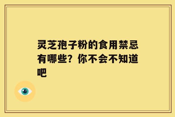 灵芝孢子粉的食用禁忌有哪些？你不会不知道吧