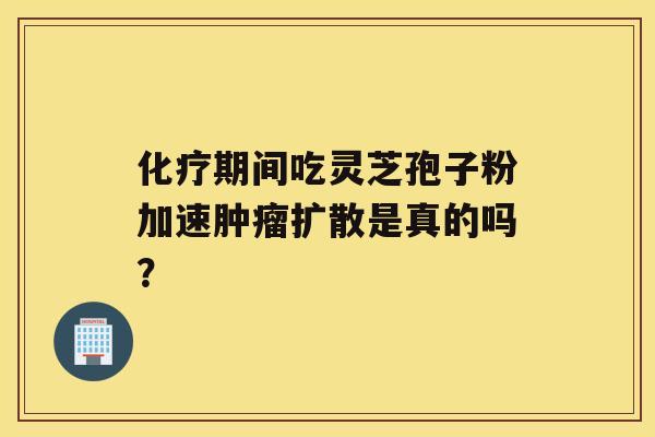 期间吃灵芝孢子粉加速扩散是真的吗？