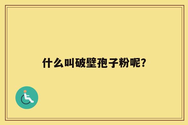 什么叫破壁孢子粉呢? 什么叫破壁孢子粉呢?