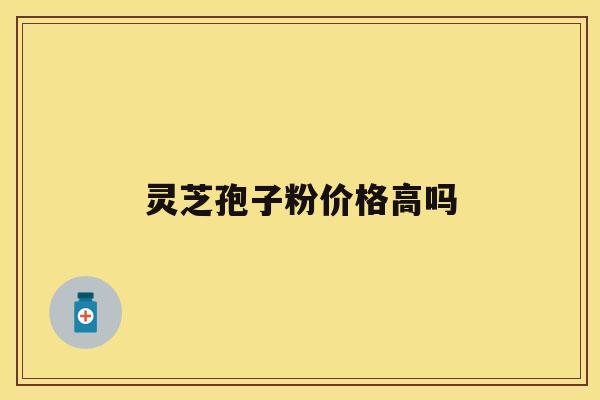 灵芝孢子粉价格高吗