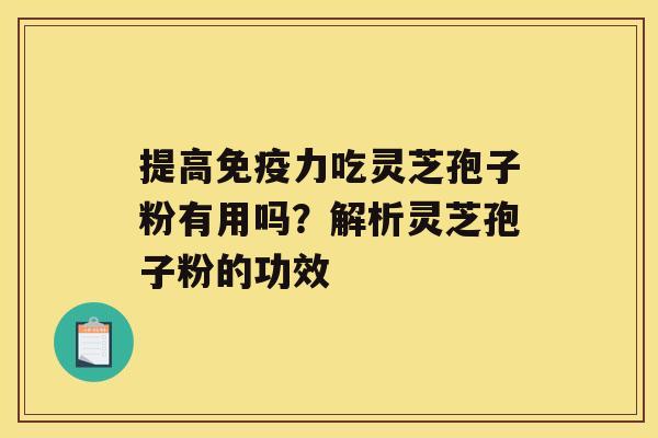 提高免疫力吃灵芝孢子粉有用吗？解析灵芝孢子粉的功效