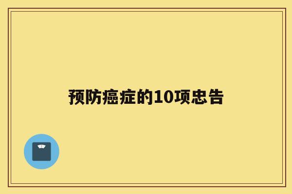预防癌症的10项忠告 预防癌症的10项忠告