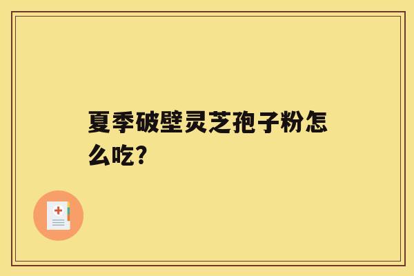 夏季破壁灵芝孢子粉怎么吃？