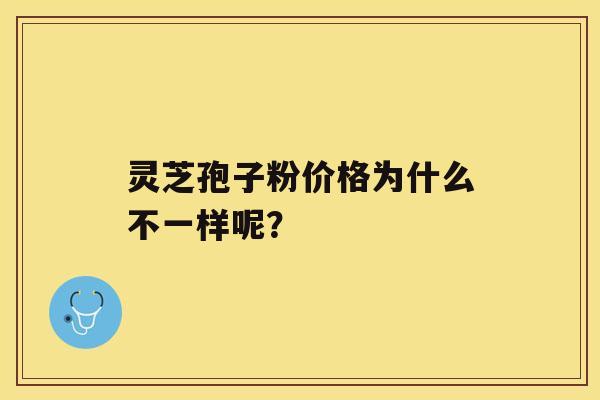 灵芝孢子粉价格为什么不一样呢？