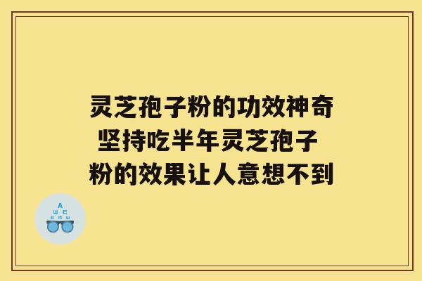 灵芝孢子粉的功效神奇 坚持吃半年灵芝孢子粉的效果让人意想不到