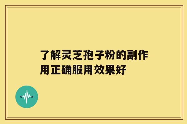 了解灵芝孢子粉的副作用正确服用效果好