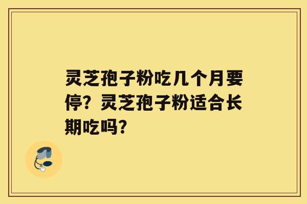 灵芝孢子粉吃几个月要停？灵芝孢子粉适合长期吃吗？