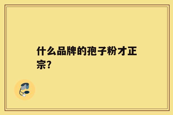 什么品牌的孢子粉才正宗？
