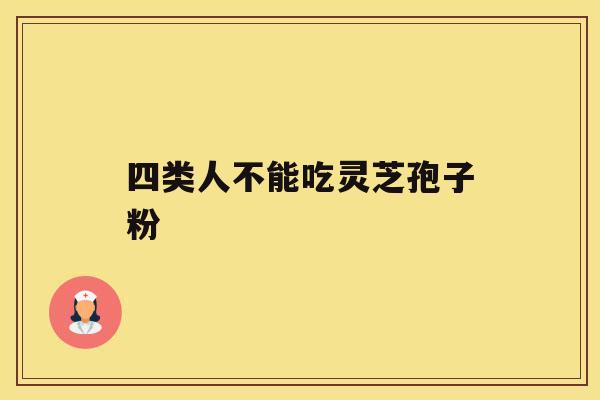 四类人不能吃灵芝孢子粉