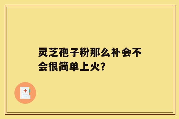 灵芝孢子粉那么补会不会很简单上火？