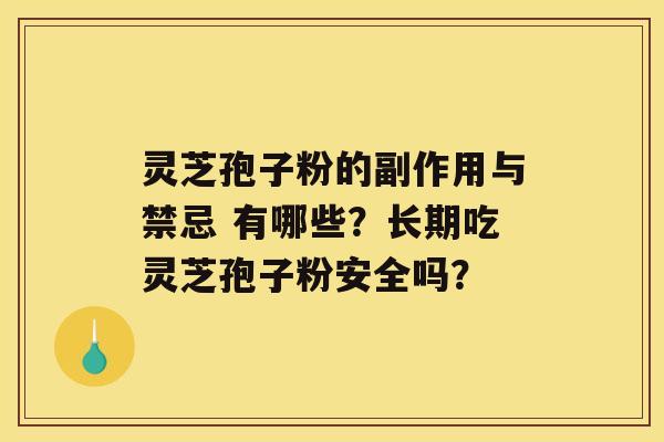 灵芝孢子粉的副作用与禁忌 有哪些？长期吃灵芝孢子粉安全吗？