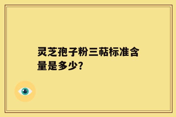 灵芝孢子粉三萜标准含量是多少? 灵芝孢子粉三萜标准含量是多少?
