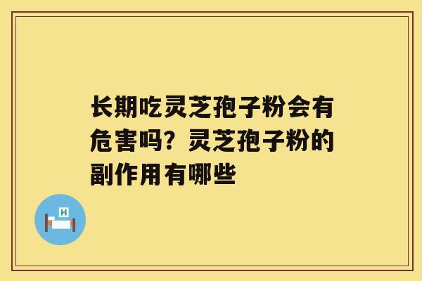 长期吃灵芝孢子粉会有危害吗？灵芝孢子粉的副作用有哪些