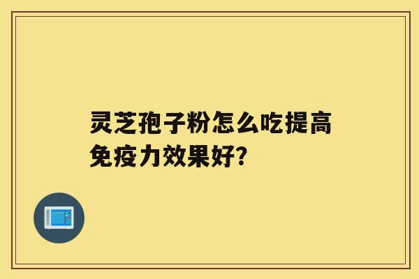 灵芝孢子粉怎么吃提高免疫力效果好？