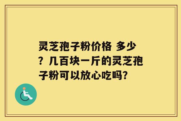 灵芝孢子粉价格 多少?几百块一斤的灵芝孢子粉可以放心吃吗? 灵芝孢子粉价格 多少?几百块一斤的灵芝孢子粉可以放心吃吗?