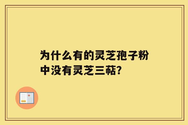 为什么有的灵芝孢子粉中没有灵芝三萜？