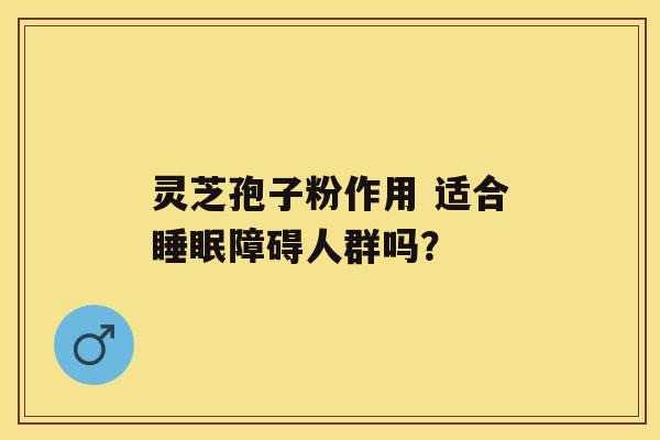 灵芝孢子粉作用 适合障碍人群吗？