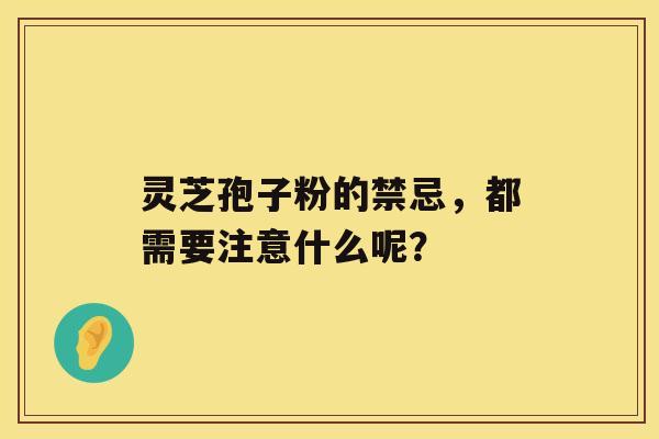 灵芝孢子粉的禁忌，都需要注意什么呢？