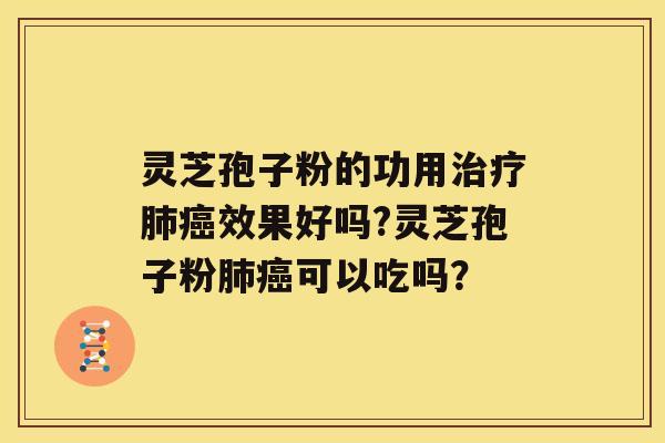 灵芝孢子粉的功用治疗肺癌效果好吗?灵芝孢子粉肺癌可以吃吗? 灵芝孢子粉的功用治疗肺癌效果好吗?灵芝孢子粉肺癌可以吃吗?