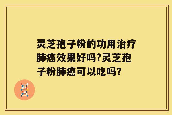 灵芝孢子粉的功用效果好吗?灵芝孢子粉可以吃吗？