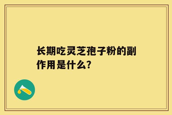 长期吃灵芝孢子粉的副作用是什么？