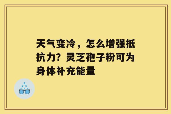 天气变冷，怎么增强抵抗力？灵芝孢子粉可为身体补充能量