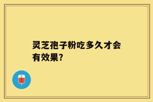 灵芝孢子粉吃多久才会有效果？