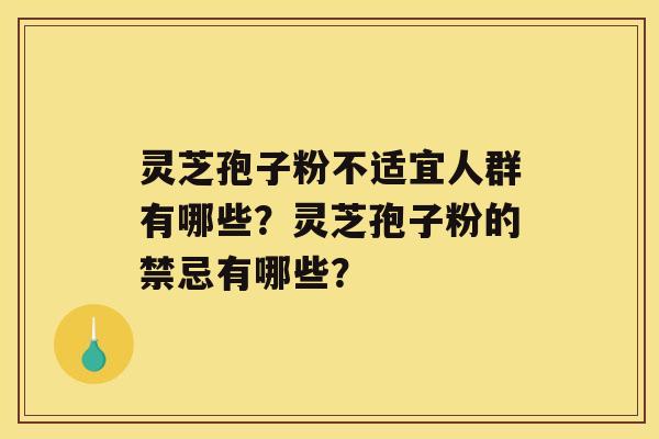 灵芝孢子粉不适宜人群有哪些？灵芝孢子粉的禁忌有哪些？