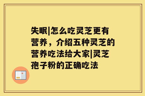 |怎么吃灵芝更有营养，介绍五种灵芝的营养吃法给大家|灵芝孢子粉的正确吃法