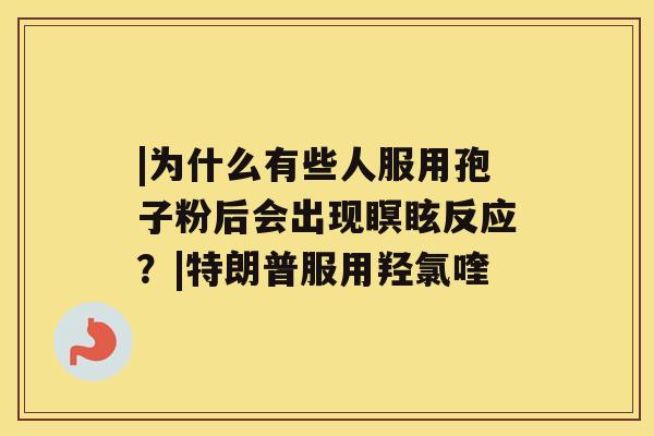 |为什么有些人服用孢子粉后会出现瞑眩反应？|特朗普服用羟氯喹