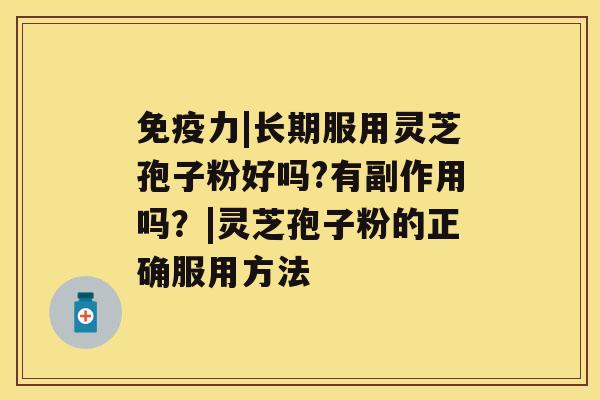 免疫力|长期服用灵芝孢子粉好吗?有副作用吗？|灵芝孢子粉的正确服用方法