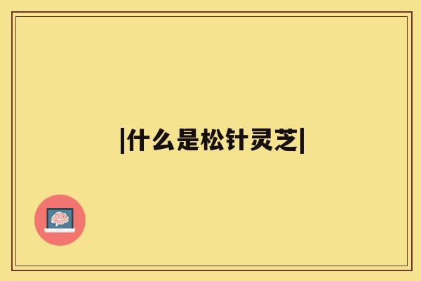 |什么是松针灵芝|