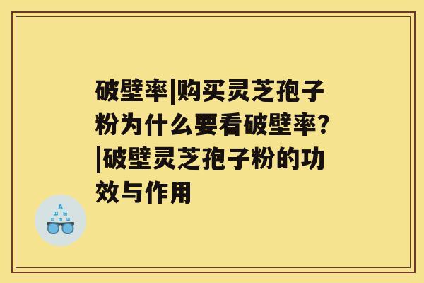 破壁率|购买灵芝孢子粉为什么要看破壁率?|破壁灵芝孢子粉的功效与作用 破壁率|购买灵芝孢子粉为什么要看破壁率?|破壁灵芝孢子粉的功效与作用