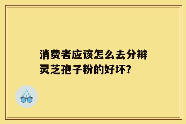 消费者应该怎么去分辩灵芝孢子粉的好坏？