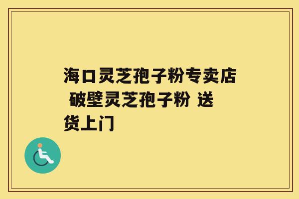 海口灵芝孢子粉专卖店 破壁灵芝孢子粉 送货上门