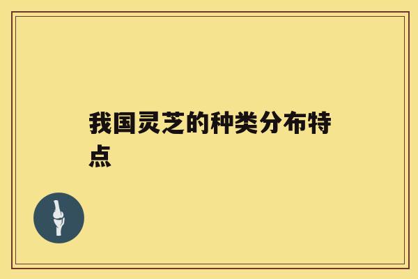 我国灵芝的种类分布特点