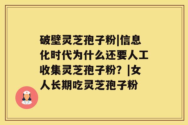 破壁灵芝孢子粉|信息化时代为什么还要人工收集灵芝孢子粉?|女人长期吃灵芝孢子粉 破壁灵芝孢子粉|信息化时代为什么还要人工收集灵芝孢子粉?|女人长期吃灵芝孢子粉