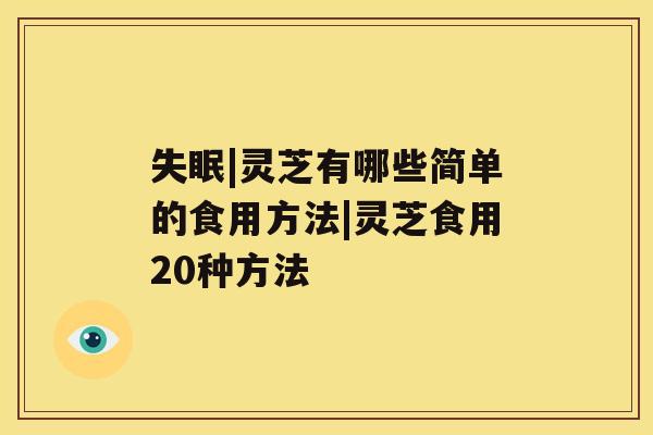 |灵芝有哪些简单的食用方法|灵芝食用20种方法