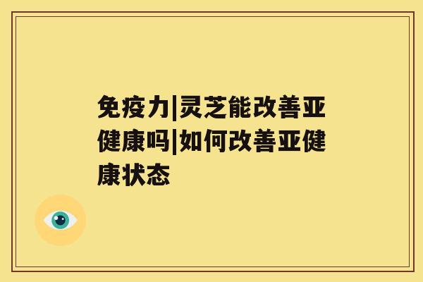 免疫力|灵芝能改善亚健康吗|如何改善亚健康状态 免疫力|灵芝能改善亚健康吗|如何改善亚健康状态
