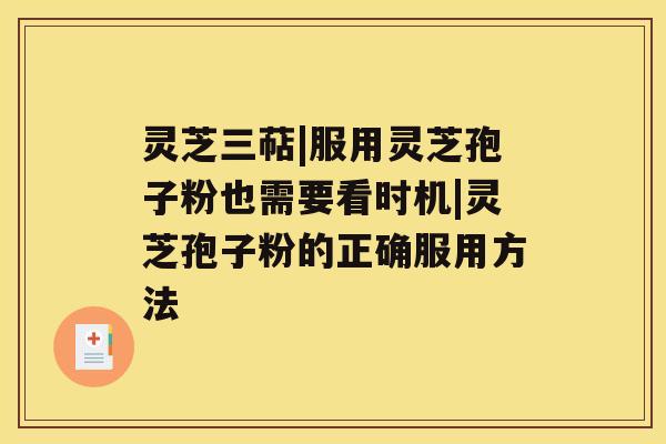 灵芝三萜|服用灵芝孢子粉也需要看时机|灵芝孢子粉的正确服用方法 灵芝三萜|服用灵芝孢子粉也需要看时机|灵芝孢子粉的正确服用方法