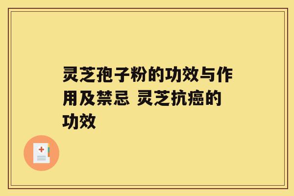 灵芝孢子粉的功效与作用及禁忌 灵芝抗的功效 灵芝孢子粉的功效与作用及禁忌 灵芝抗的功效