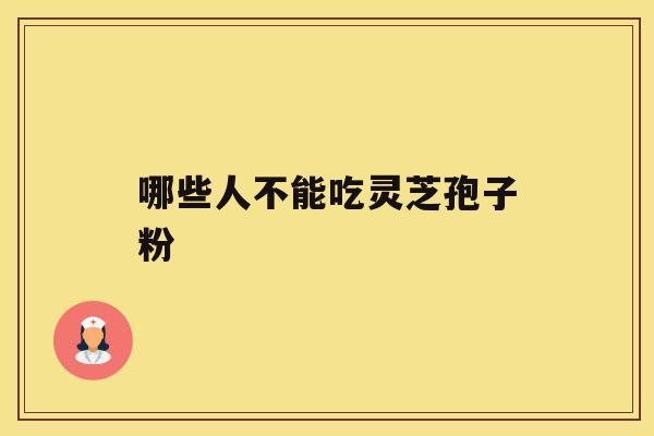 哪些人不能吃灵芝孢子粉