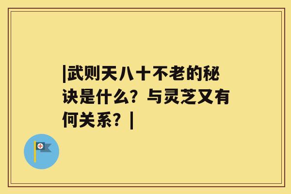 |武则天八十不老的秘诀是什么？与灵芝又有何关系？|